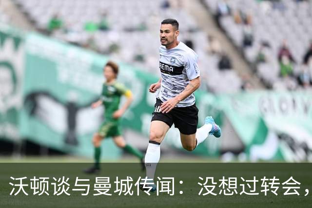 沃顿谈与曼城传闻：没想过转会，若没报价未来3年我都会在水晶宫
